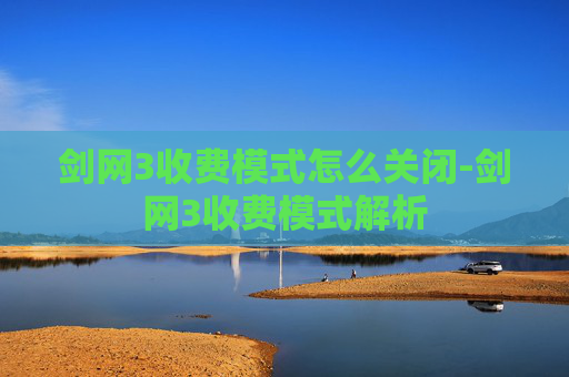 剑网3收费模式怎么关闭-剑网3收费模式解析 剑网3收费模式怎么关闭-剑网3收费模式解析