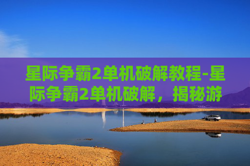 星际争霸2单机破解教程-星际争霸2单机破解，揭秘游戏秘籍与技巧