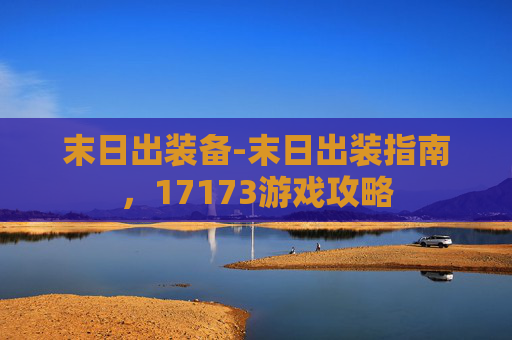 末日出装备-末日出装指南，17173游戏攻略