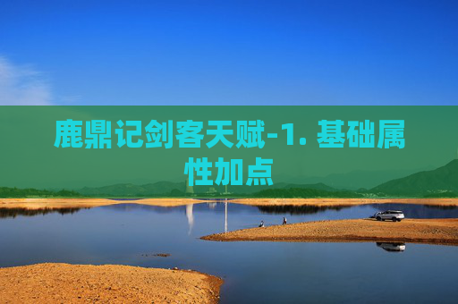 鹿鼎记剑客天赋-1. 基础属性加点