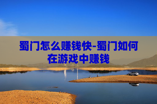 蜀门怎么赚钱快-蜀门如何在游戏中赚钱
