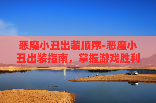 恶魔小丑出装顺序-恶魔小丑出装指南，掌握游戏胜利的关键