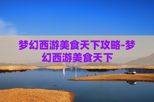 梦幻西游美食天下攻略-梦幻西游美食天下