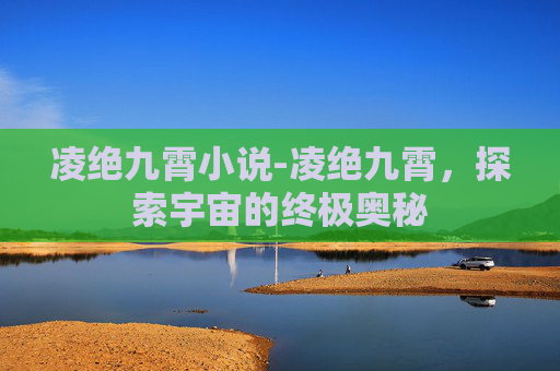 凌绝九霄小说-凌绝九霄，探索宇宙的终极奥秘