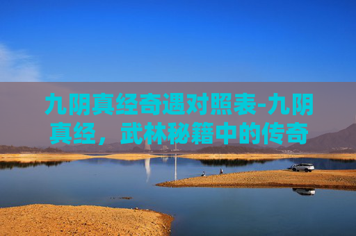 九阴真经奇遇对照表-九阴真经，武林秘籍中的传奇