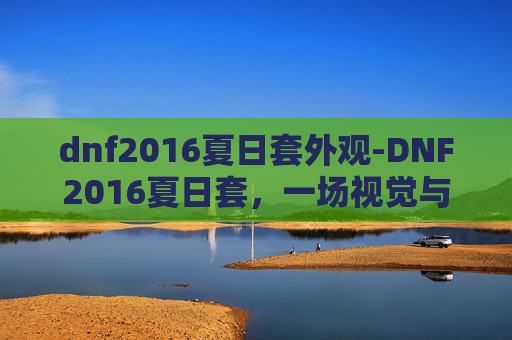 dnf2016夏日套外观-DNF2016夏日套，一场视觉与感官的盛宴