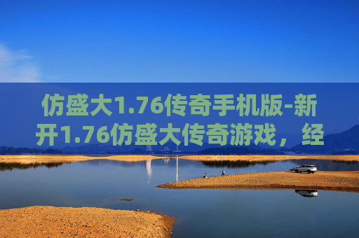 仿盛大1.76传奇手机版-新开1.76仿盛大传奇游戏，经典重现，激情无限