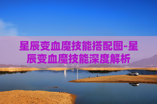 星辰变血魔技能搭配图-星辰变血魔技能深度解析