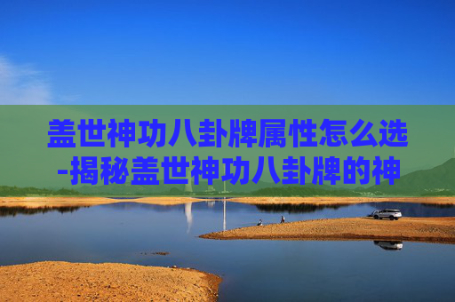 盖世神功八卦牌属性怎么选-揭秘盖世神功八卦牌的神秘属性
