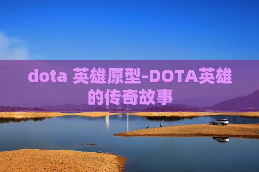 dota 英雄原型-DOTA英雄的传奇故事