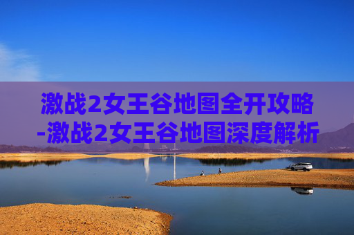 激战2女王谷地图全开攻略-激战2女王谷地图深度解析