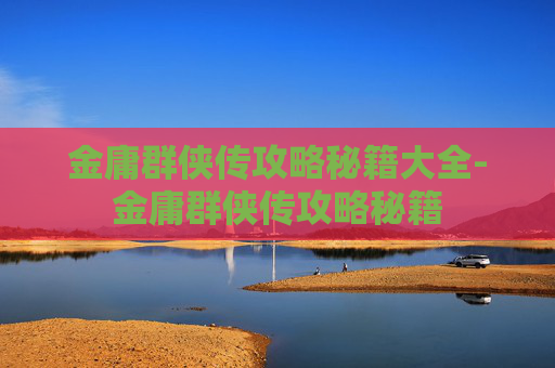 金庸群侠传攻略秘籍大全-金庸群侠传攻略秘籍