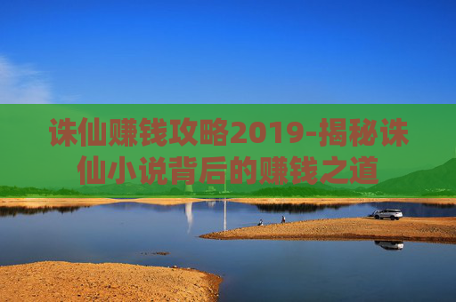 诛仙赚钱攻略2019-揭秘诛仙小说背后的赚钱之道
