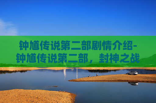 钟馗传说第二部剧情介绍-钟馗传说第二部,封神之战的序幕 钟馗传说第二部剧情介绍-钟馗传说第二部,封神之战的序幕