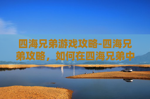 四海兄弟游戏攻略-四海兄弟攻略，如何在四海兄弟中成为真正的四海兄弟