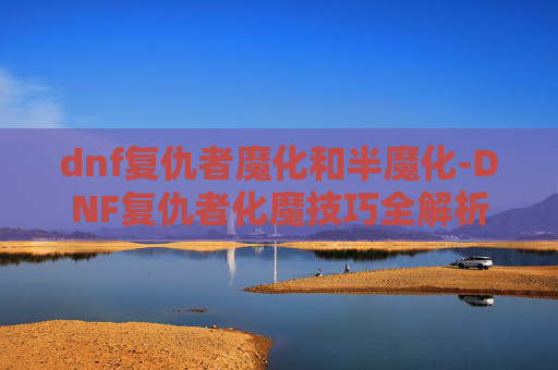 dnf复仇者魔化和半魔化-DNF复仇者化魔技巧全解析