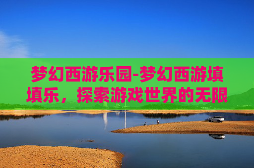 梦幻西游乐园-梦幻西游填填乐,探索游戏世界的无限乐趣
