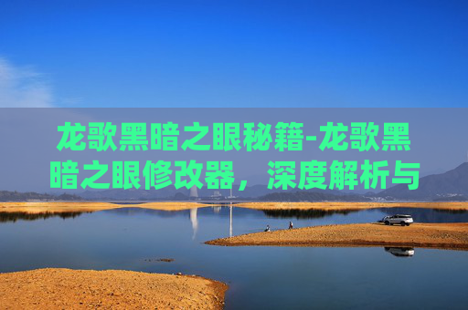 龙歌黑暗之眼秘籍-龙歌黑暗之眼修改器，深度解析与使用指南
