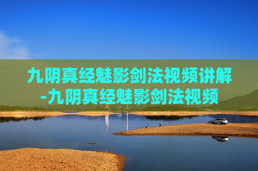 九阴真经魅影剑法视频讲解-九阴真经魅影剑法视频