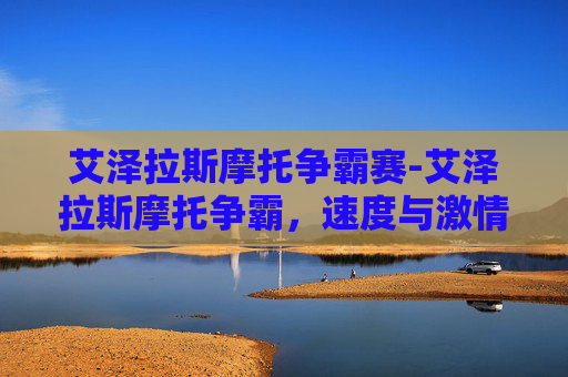 艾泽拉斯摩托争霸赛-艾泽拉斯摩托争霸，速度与激情的极限挑战