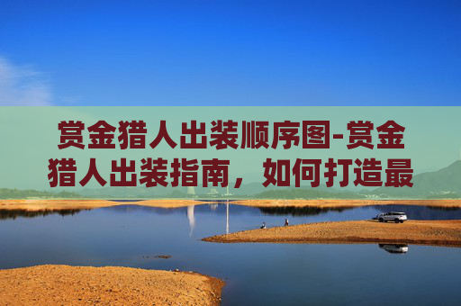 赏金猎人出装顺序图-赏金猎人出装指南，如何打造最强装备组合