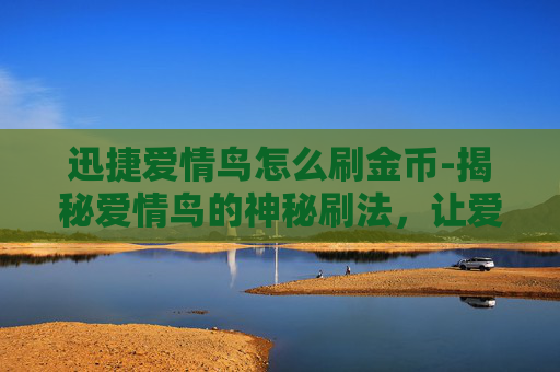 迅捷爱情鸟怎么刷金币-揭秘爱情鸟的神秘刷法，让爱情快速升温！