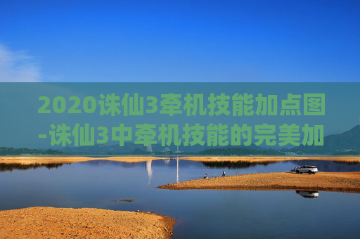 2020诛仙3牵机技能加点图-诛仙3中牵机技能的完美加点攻略