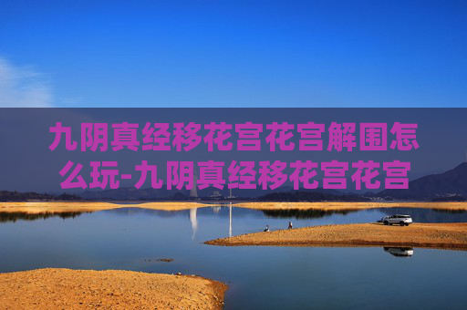 九阴真经移花宫花宫解围怎么玩-九阴真经移花宫花宫解围 九阴真经移花宫花宫解围怎么玩-九阴真经移花宫花宫解围
