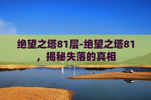 绝望之塔81层-绝望之塔81，揭秘失落的真相