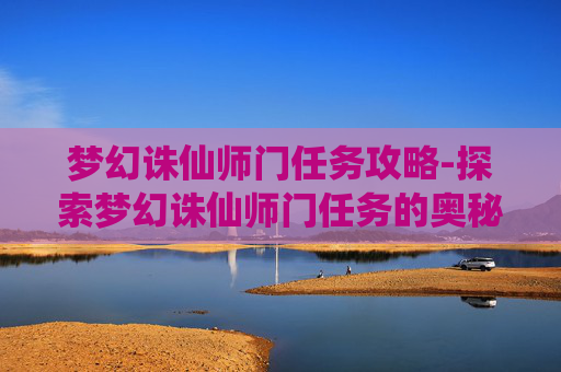 梦幻诛仙师门任务攻略-探索梦幻诛仙师门任务的奥秘