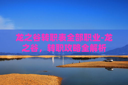 龙之谷转职表全部职业-龙之谷，转职攻略全解析