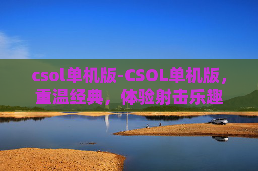 csol单机版-CSOL单机版，重温经典，体验射击乐趣