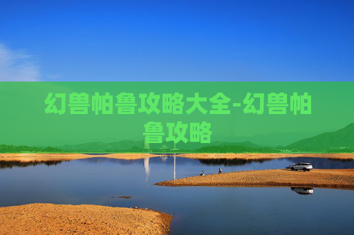 幻兽帕鲁攻略大全-幻兽帕鲁攻略