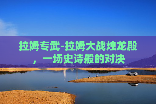 拉姆专武-拉姆大战烛龙殿，一场史诗般的对决
