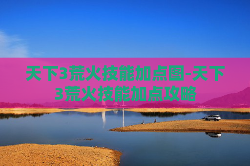 天下3荒火技能加点图-天下3荒火技能加点攻略