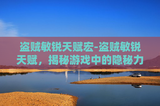 盗贼敏锐天赋宏-盗贼敏锐天赋，揭秘游戏中的隐秘力量