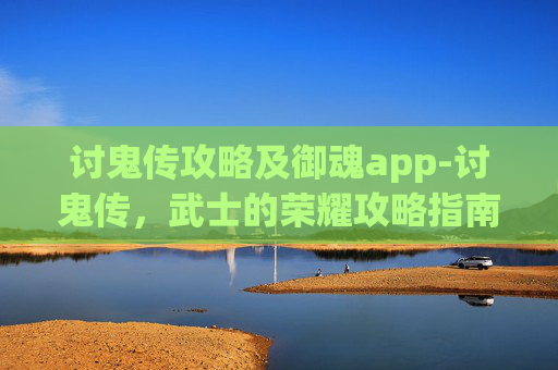 讨鬼传攻略及御魂app-讨鬼传,武士的荣耀攻略指南 讨鬼传攻略及御魂app-讨鬼传,武士的荣耀攻略指南