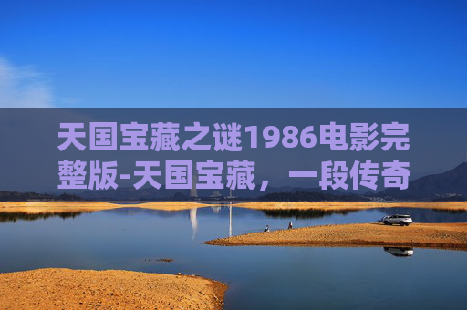 天国宝藏之谜1986电影完整版-天国宝藏,一段传奇的寻宝之旅