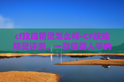 cf玫瑰精灵怎么样-CF玫瑰精灵评测，一款值得入手的狙击步枪