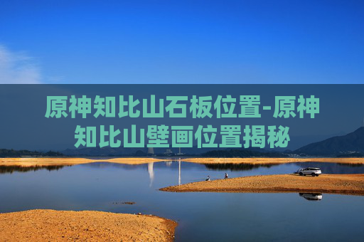 原神知比山石板位置-原神知比山壁画位置揭秘