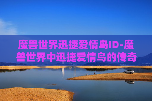 魔兽世界迅捷爱情鸟ID-魔兽世界中迅捷爱情鸟的传奇故事
