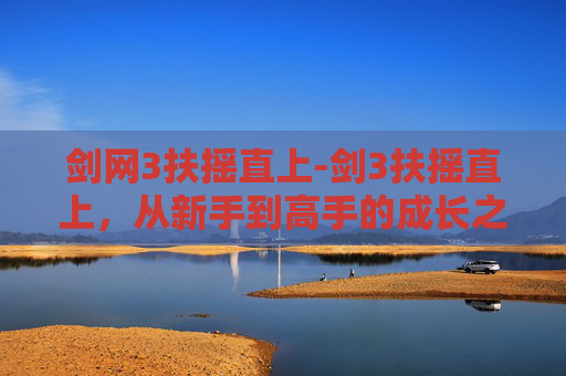 剑网3扶摇直上-剑3扶摇直上，从新手到高手的成长之路