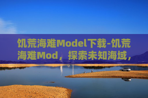 饥荒海难Model下载-饥荒海难Mod，探索未知海域，体验生存挑战