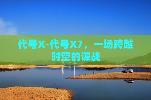 代号X-代号X7，一场跨越时空的谍战