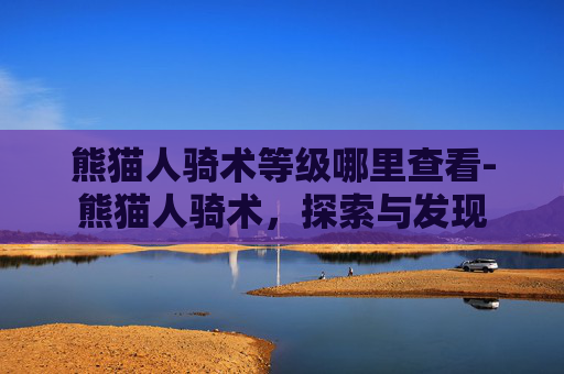 熊猫人骑术等级哪里查看-熊猫人骑术，探索与发现