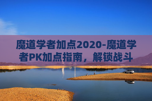 魔道学者加点2020-魔道学者PK加点指南，解锁战斗新境界