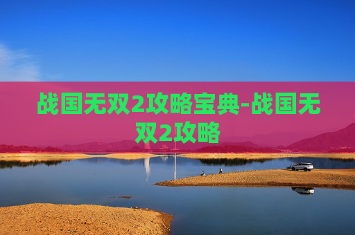 战国无双2攻略宝典-战国无双2攻略 战国无双2攻略宝典-战国无双2攻略