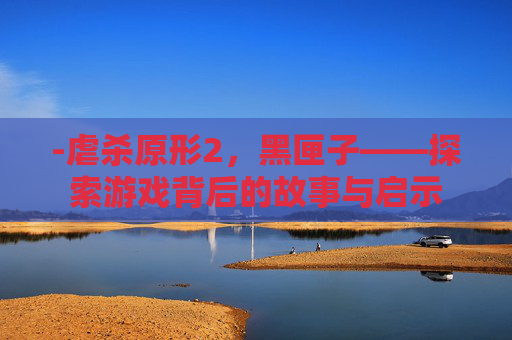 -虐杀原形2，黑匣子——探索游戏背后的故事与启示