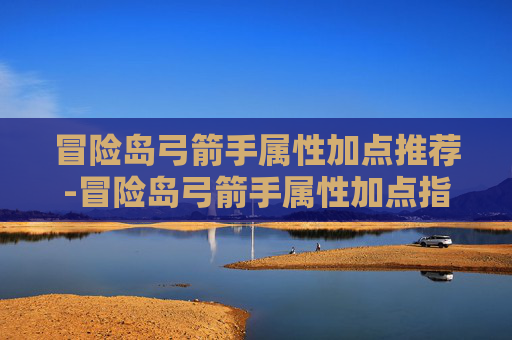 冒险岛弓箭手属性加点推荐-冒险岛弓箭手属性加点指南