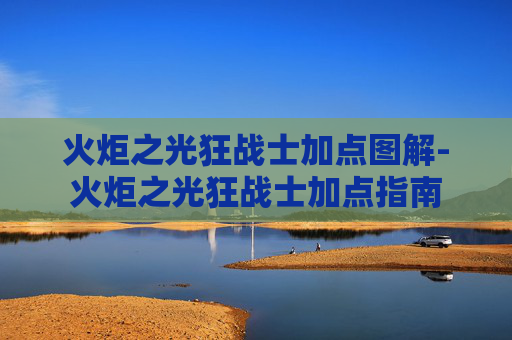 火炬之光狂战士加点图解-火炬之光狂战士加点指南 火炬之光狂战士加点图解-火炬之光狂战士加点指南